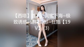 【西塔】首次协闺蜜下海~极致诱惑~道具自慰~狂插【19V】 (3)