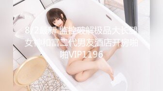 8/2最新 监控破解极品大长腿女神和富二代男友酒店开房啪啪VIP1196