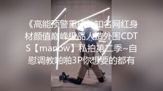 《高能预警重磅》知名网红身材颜值巅峰极品人造外围CDTS【manow】私拍第二季~自慰调教啪啪3P你想要的都有