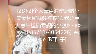 [2DF2]个人云盘泄密新婚小夫妻私密视频被曝光 老公用大黑牛猛插老婆的小骚b - soav(1085711-4054226)_evMerge [BT种子]