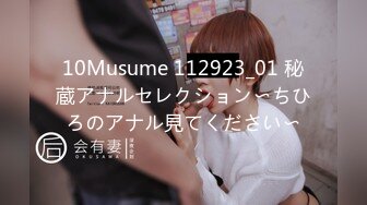 10Musume 112923_01 秘蔵アナルセレクション〜ちひろのアナル見てください〜