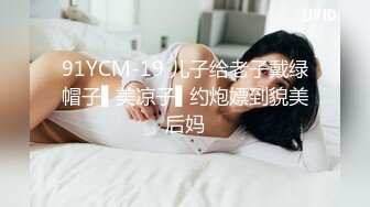 91YCM-19 儿子给老子戴绿帽子▌美凉子▌约炮嫖到貌美后妈