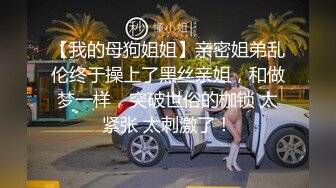 【我的母狗姐姐】亲密姐弟乱伦终于操上了黑丝亲姐，和做梦一样，突破世俗的枷锁 太紧张 太刺激了！