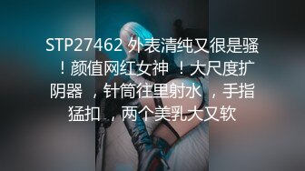 STP27462 外表清纯又很是骚 ！颜值网红女神 ！大尺度扩阴器 ，针筒往里射水 ，手指猛扣 ，两个美乳大又软