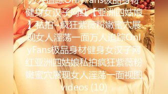 万人追踪OnlyFans极品身材健身女汉子网红【亚洲四姑娘】私拍~疯狂紫薇粉嫩蜜穴展现女人淫荡一面万人追踪OnlyFans极品身材健身女汉子网红亚洲四姑娘私拍疯狂紫薇粉嫩蜜穴展现女人淫荡一面视图videos (10)