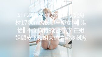 STP28362 淫娃御姐 窈窕身材170cm大长腿车模女神▌淑怡▌平面模特的沦陷 下 在姐姐眼皮下和姐夫偷情超爽刺激