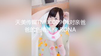 天美传媒TMBC009OL对亲爸爸的色情诱惑-RONA