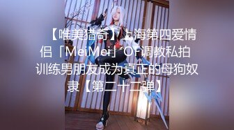 ✨【唯美猎奇】上海第四爱情侣「MeiMei」OF调教私拍 训练男朋友成为真正的母狗奴隶【第二十二弹】