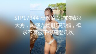 STP17944 高颜值女神的精彩大秀，风骚尤物魅惑狐媚，欲求不满被干得高潮几次