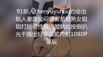 91新人chenyuyuhou约会出轨人妻露脸闷骚害羞轻熟女姐姐打扮很性感进屋就给按倒扒光干搞出好多白浆内射1080P原版