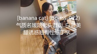 [banana cat] (bc-sss-022)气质名媛陪老头逛街..白嫩美腿诱惑翘臀性感丁字...