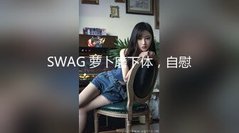 SWAG 萝卜磨下体，自慰