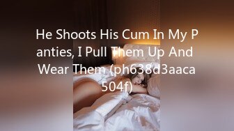 He Shoots His Cum In My Panties, I Pull Them Up And Wear Them (ph638d3aaca504f)