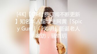 [4K]【OF付费订阅不断更新】知名华人留学生网黄「Spicy Gum」「刘玥」圣诞老人来家访，骚刘玥