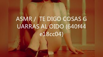 ASMR／ TE DIGO COSAS GUARRAS AL OIDO (640f44e18cc04)