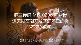 麻豆传媒 MD-0296 萌妹惨遭无限高潮开发塞满鸡巴的骚B不停的潮吹