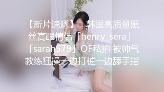 【新片速遞】 ✨韩国高质量黑丝高跟情侣「henry_sera」「sarah579」OF私拍 被帅气教练狂操一边打桩一边舔手指