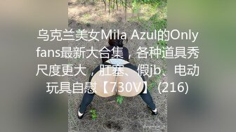 乌克兰美女Mila Azul的Onlyfans最新大合集，各种道具秀尺度更大，肛塞、假jb、电动玩具自慰【730V】 (216)