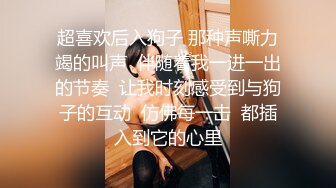 超喜欢后入狗子 那种声嘶力竭的叫声  伴随着我一进一出的节奏  让我时刻感受到与狗子的互动  仿佛每一击  都插入到它的心里