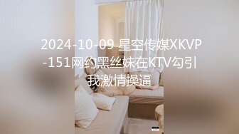  2024-10-09 星空传媒XKVP-151网约黑丝妹在KTV勾引我激情操逼